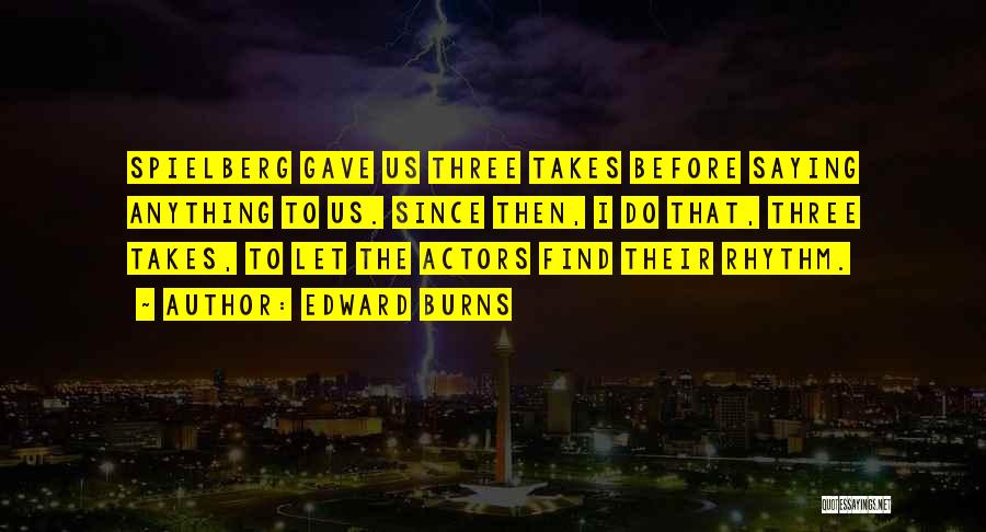 Edward Burns Quotes: Spielberg Gave Us Three Takes Before Saying Anything To Us. Since Then, I Do That, Three Takes, To Let The
