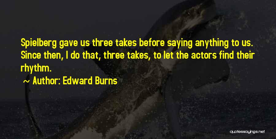 Edward Burns Quotes: Spielberg Gave Us Three Takes Before Saying Anything To Us. Since Then, I Do That, Three Takes, To Let The