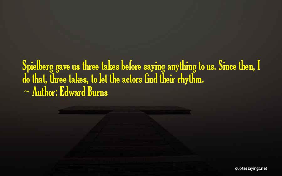 Edward Burns Quotes: Spielberg Gave Us Three Takes Before Saying Anything To Us. Since Then, I Do That, Three Takes, To Let The