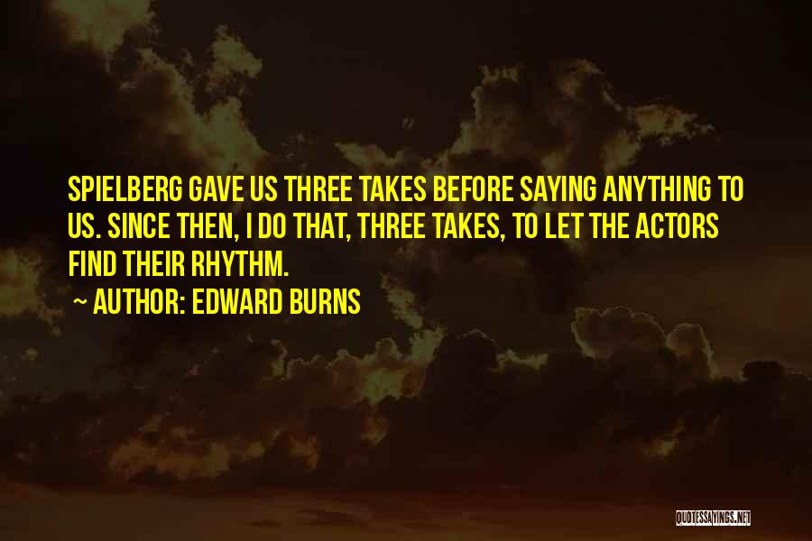 Edward Burns Quotes: Spielberg Gave Us Three Takes Before Saying Anything To Us. Since Then, I Do That, Three Takes, To Let The
