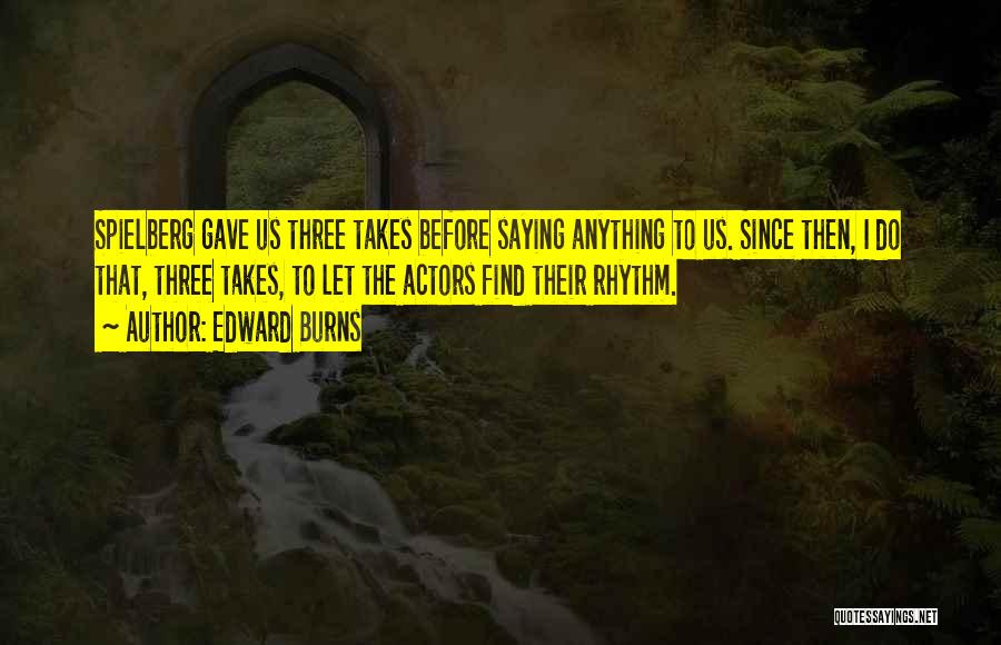 Edward Burns Quotes: Spielberg Gave Us Three Takes Before Saying Anything To Us. Since Then, I Do That, Three Takes, To Let The