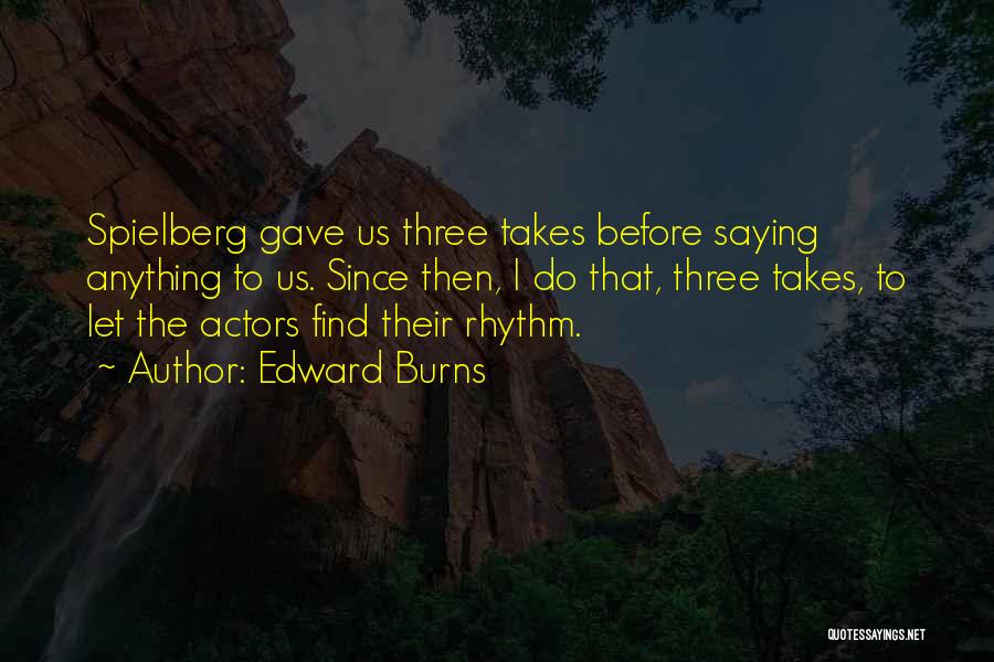 Edward Burns Quotes: Spielberg Gave Us Three Takes Before Saying Anything To Us. Since Then, I Do That, Three Takes, To Let The