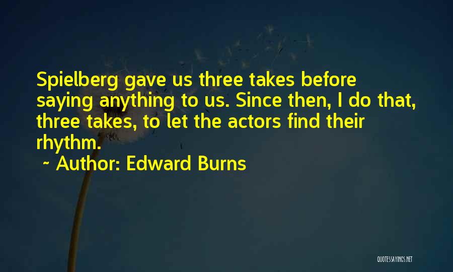 Edward Burns Quotes: Spielberg Gave Us Three Takes Before Saying Anything To Us. Since Then, I Do That, Three Takes, To Let The