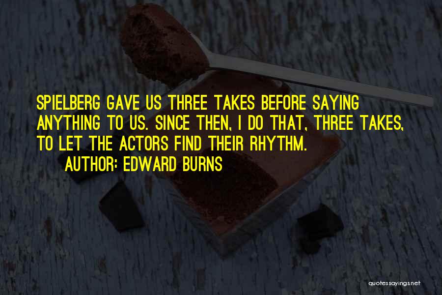 Edward Burns Quotes: Spielberg Gave Us Three Takes Before Saying Anything To Us. Since Then, I Do That, Three Takes, To Let The