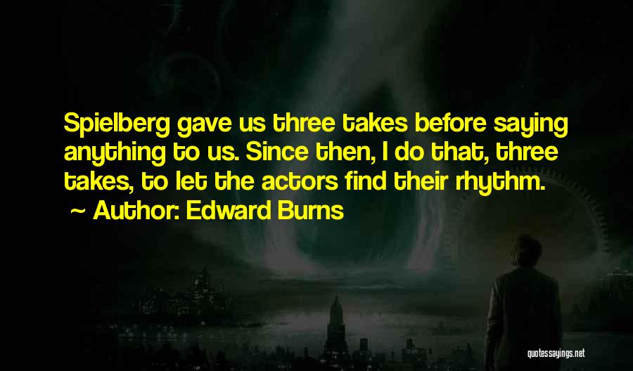 Edward Burns Quotes: Spielberg Gave Us Three Takes Before Saying Anything To Us. Since Then, I Do That, Three Takes, To Let The