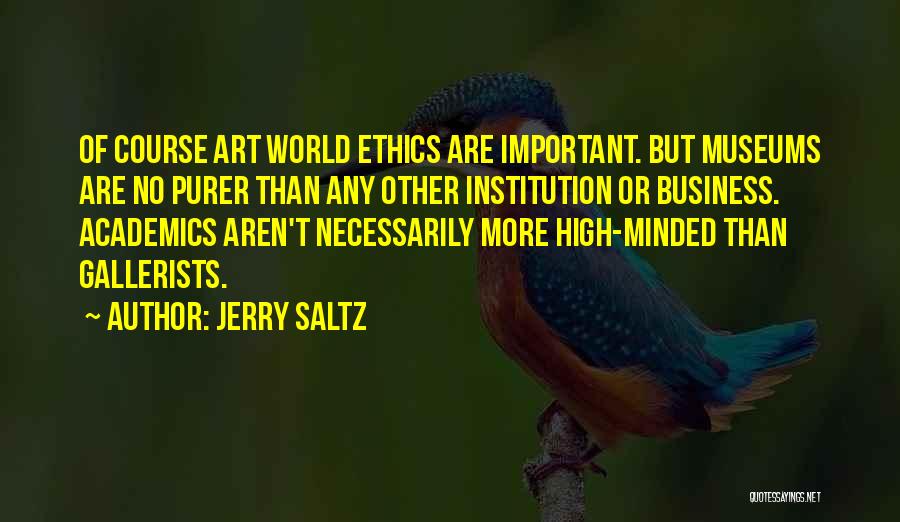 Jerry Saltz Quotes: Of Course Art World Ethics Are Important. But Museums Are No Purer Than Any Other Institution Or Business. Academics Aren't