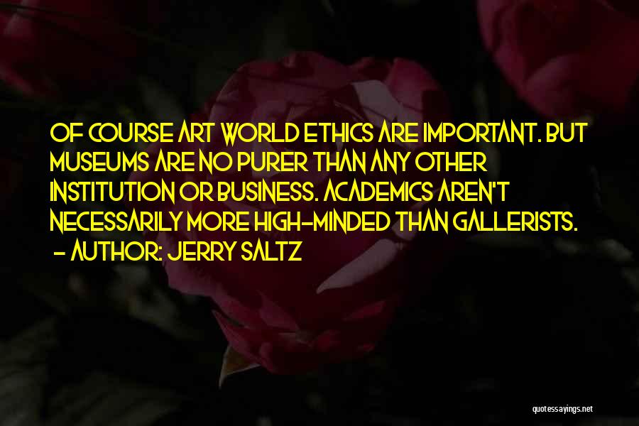Jerry Saltz Quotes: Of Course Art World Ethics Are Important. But Museums Are No Purer Than Any Other Institution Or Business. Academics Aren't