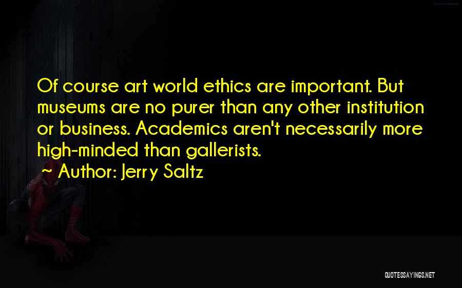 Jerry Saltz Quotes: Of Course Art World Ethics Are Important. But Museums Are No Purer Than Any Other Institution Or Business. Academics Aren't