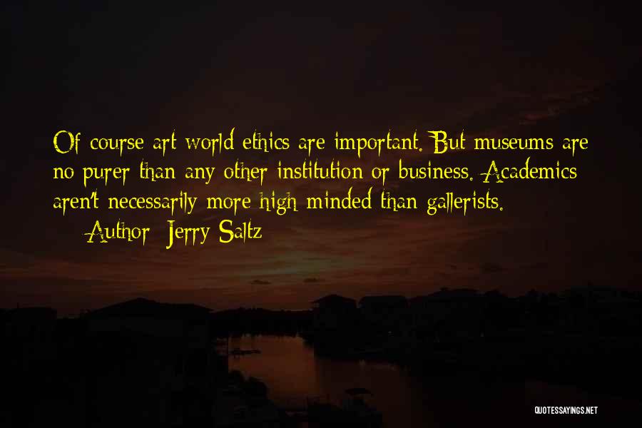 Jerry Saltz Quotes: Of Course Art World Ethics Are Important. But Museums Are No Purer Than Any Other Institution Or Business. Academics Aren't
