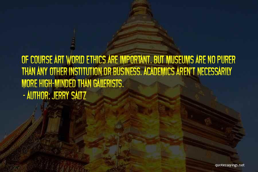 Jerry Saltz Quotes: Of Course Art World Ethics Are Important. But Museums Are No Purer Than Any Other Institution Or Business. Academics Aren't