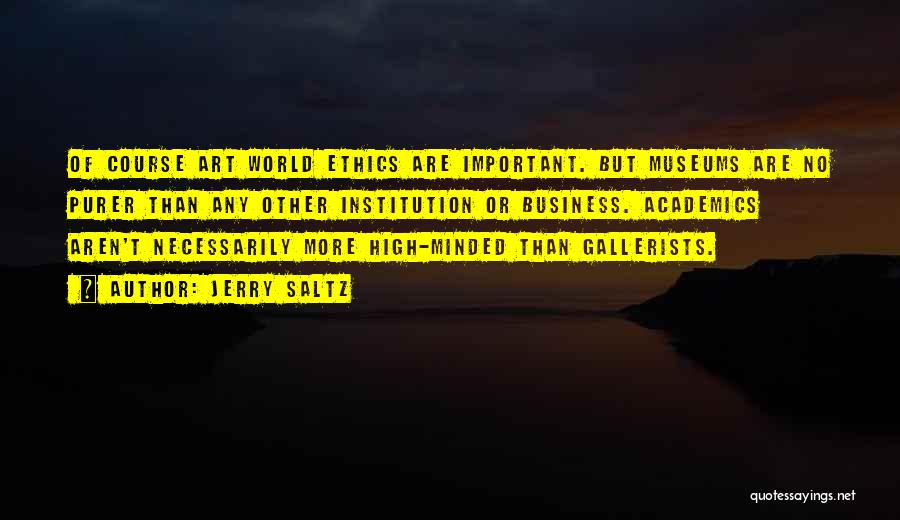 Jerry Saltz Quotes: Of Course Art World Ethics Are Important. But Museums Are No Purer Than Any Other Institution Or Business. Academics Aren't