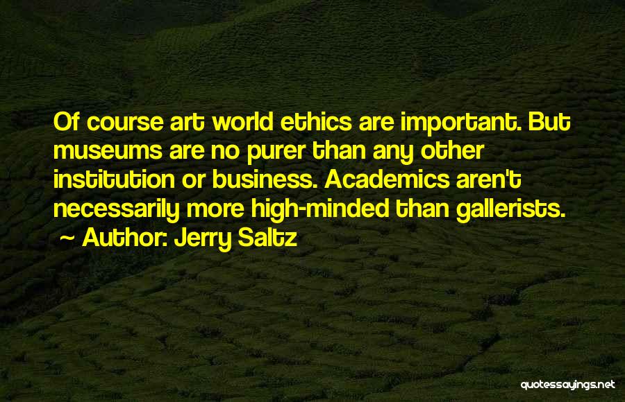 Jerry Saltz Quotes: Of Course Art World Ethics Are Important. But Museums Are No Purer Than Any Other Institution Or Business. Academics Aren't