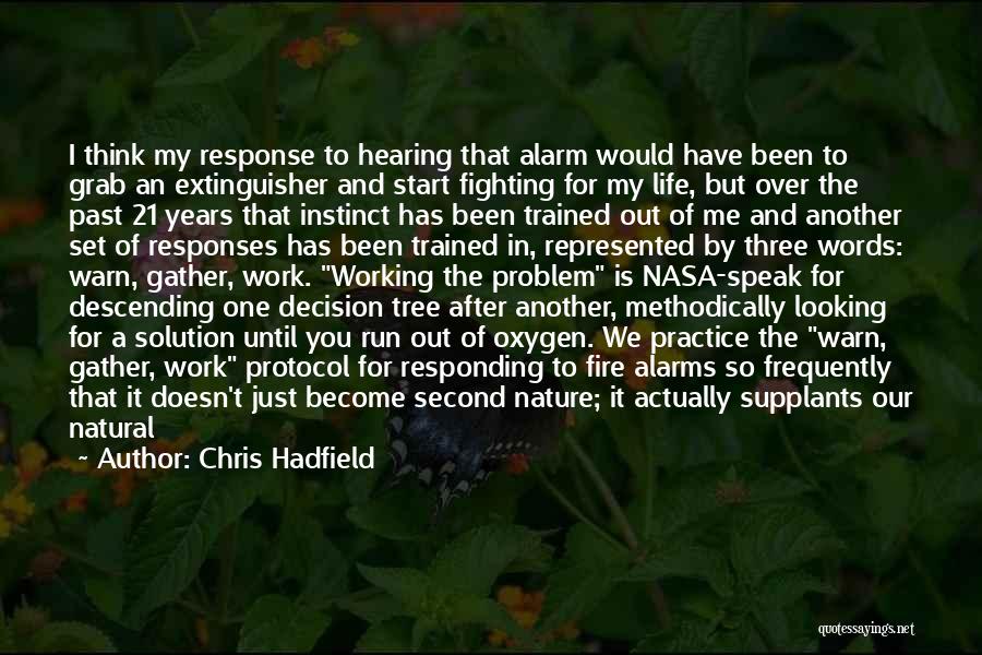 Chris Hadfield Quotes: I Think My Response To Hearing That Alarm Would Have Been To Grab An Extinguisher And Start Fighting For My