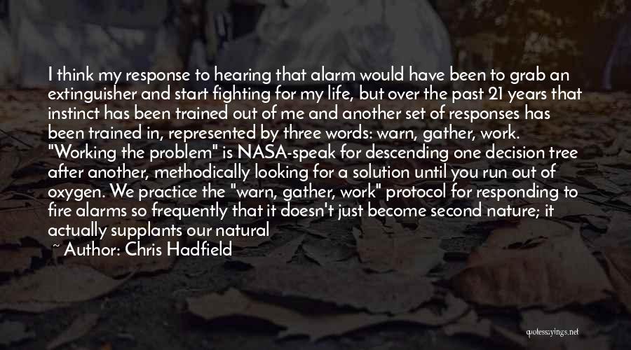 Chris Hadfield Quotes: I Think My Response To Hearing That Alarm Would Have Been To Grab An Extinguisher And Start Fighting For My