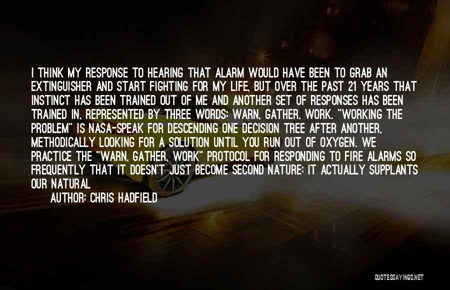 Chris Hadfield Quotes: I Think My Response To Hearing That Alarm Would Have Been To Grab An Extinguisher And Start Fighting For My
