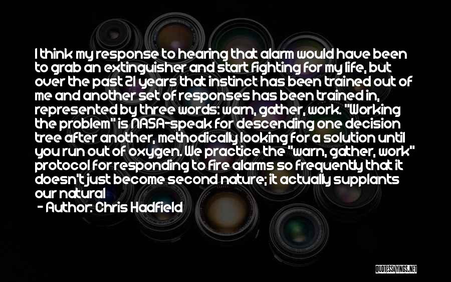 Chris Hadfield Quotes: I Think My Response To Hearing That Alarm Would Have Been To Grab An Extinguisher And Start Fighting For My