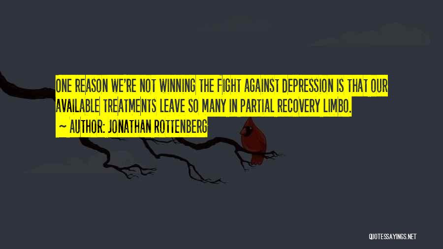Jonathan Rottenberg Quotes: One Reason We're Not Winning The Fight Against Depression Is That Our Available Treatments Leave So Many In Partial Recovery