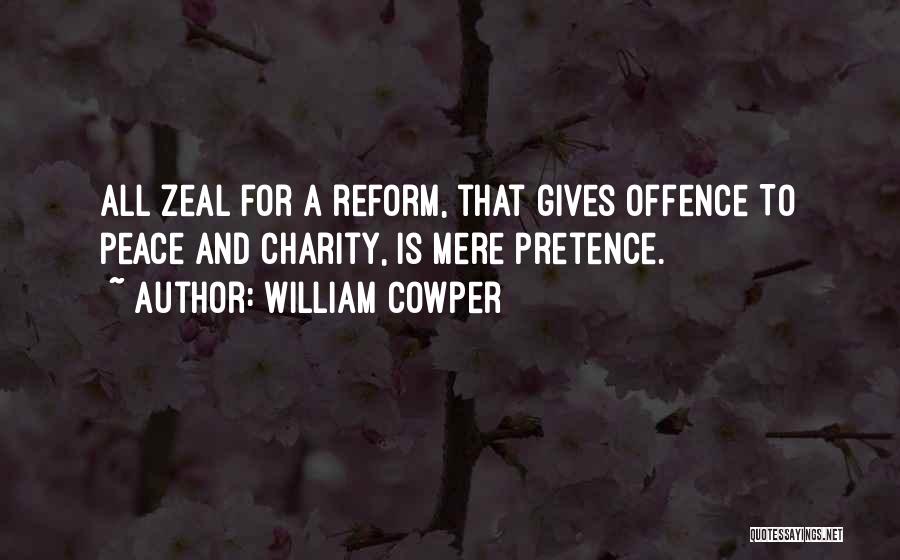 William Cowper Quotes: All Zeal For A Reform, That Gives Offence To Peace And Charity, Is Mere Pretence.