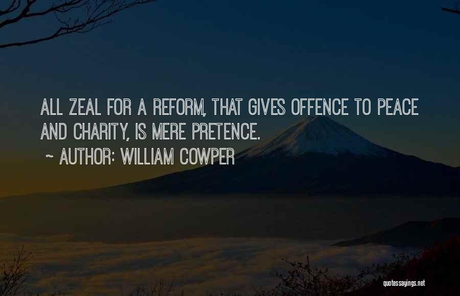 William Cowper Quotes: All Zeal For A Reform, That Gives Offence To Peace And Charity, Is Mere Pretence.