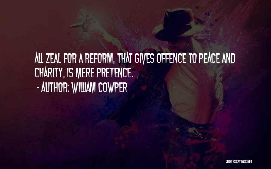 William Cowper Quotes: All Zeal For A Reform, That Gives Offence To Peace And Charity, Is Mere Pretence.