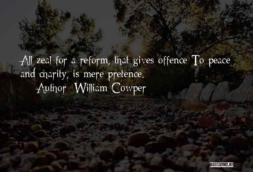 William Cowper Quotes: All Zeal For A Reform, That Gives Offence To Peace And Charity, Is Mere Pretence.
