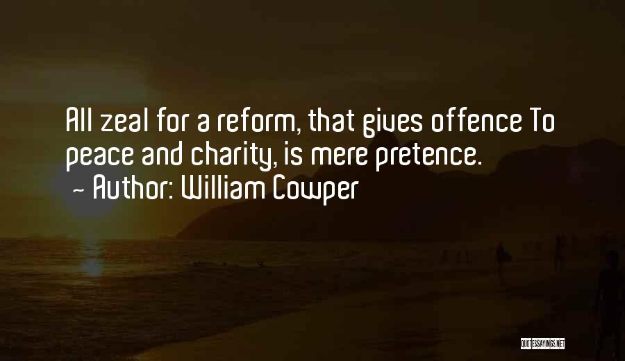 William Cowper Quotes: All Zeal For A Reform, That Gives Offence To Peace And Charity, Is Mere Pretence.