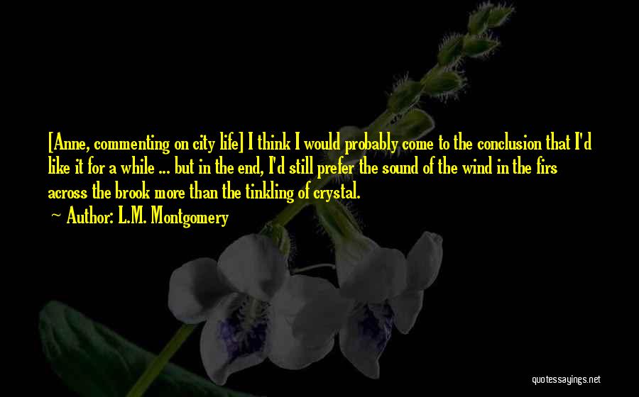L.M. Montgomery Quotes: [anne, Commenting On City Life] I Think I Would Probably Come To The Conclusion That I'd Like It For A