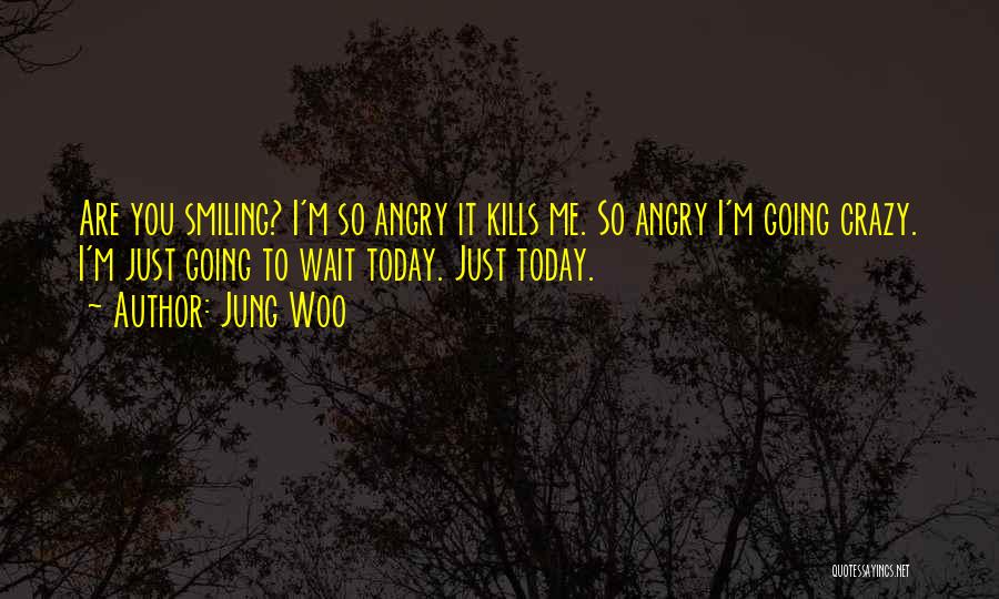 Jung Woo Quotes: Are You Smiling? I'm So Angry It Kills Me. So Angry I'm Going Crazy. I'm Just Going To Wait Today.