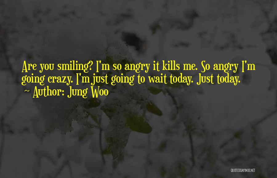Jung Woo Quotes: Are You Smiling? I'm So Angry It Kills Me. So Angry I'm Going Crazy. I'm Just Going To Wait Today.
