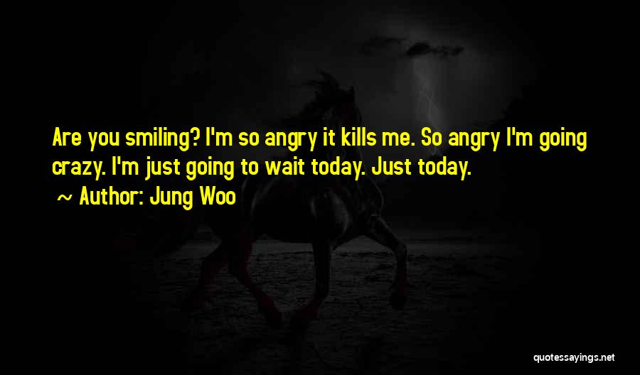 Jung Woo Quotes: Are You Smiling? I'm So Angry It Kills Me. So Angry I'm Going Crazy. I'm Just Going To Wait Today.