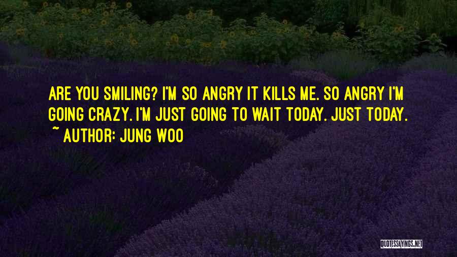 Jung Woo Quotes: Are You Smiling? I'm So Angry It Kills Me. So Angry I'm Going Crazy. I'm Just Going To Wait Today.