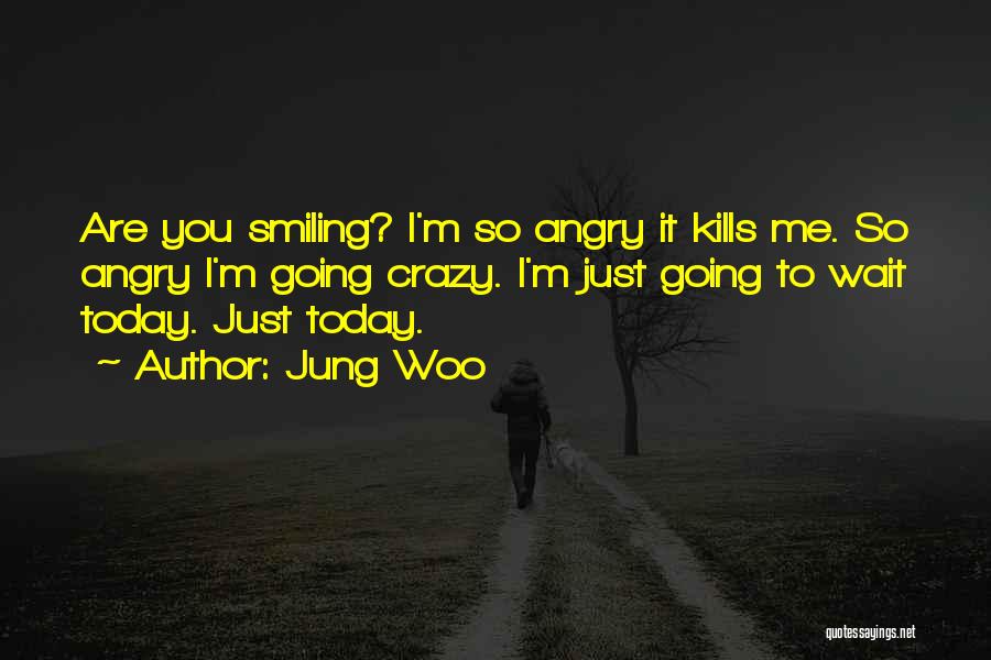 Jung Woo Quotes: Are You Smiling? I'm So Angry It Kills Me. So Angry I'm Going Crazy. I'm Just Going To Wait Today.