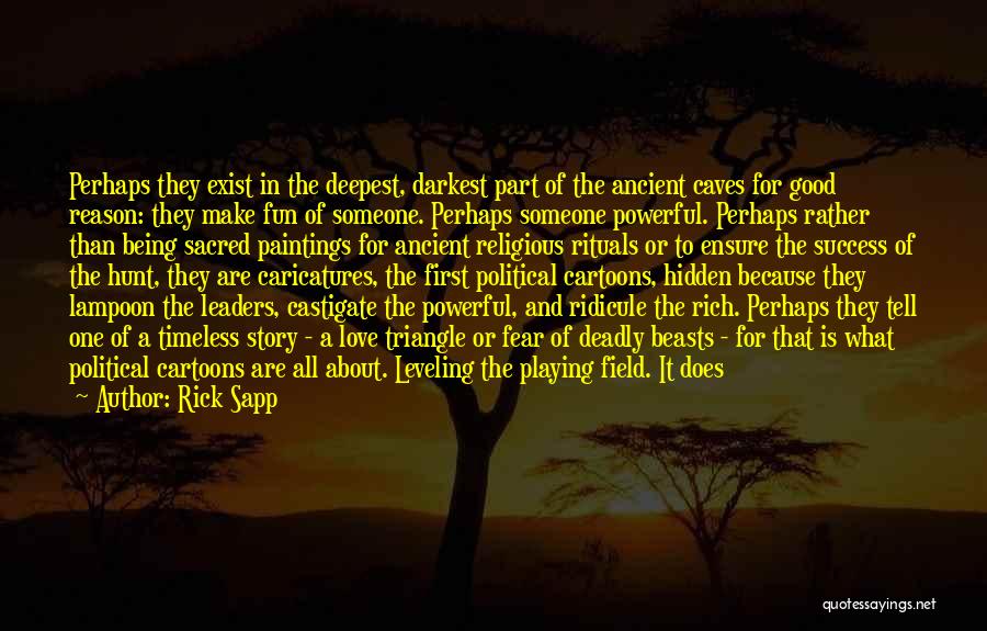 Rick Sapp Quotes: Perhaps They Exist In The Deepest, Darkest Part Of The Ancient Caves For Good Reason: They Make Fun Of Someone.