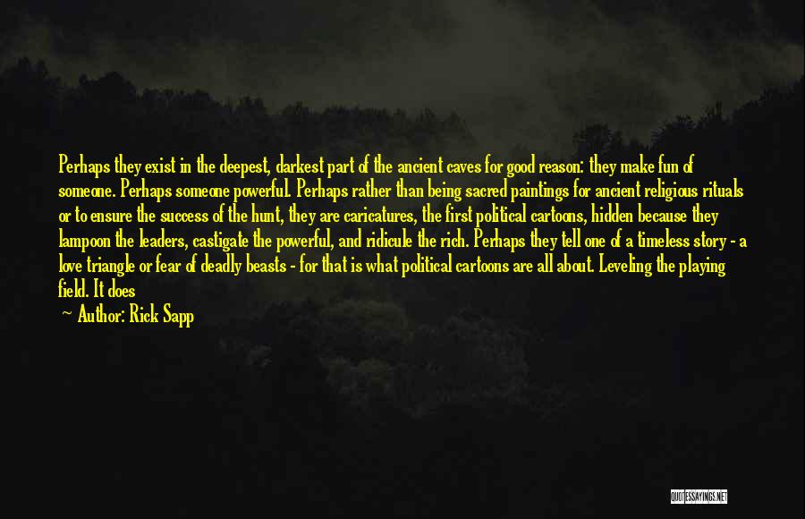 Rick Sapp Quotes: Perhaps They Exist In The Deepest, Darkest Part Of The Ancient Caves For Good Reason: They Make Fun Of Someone.