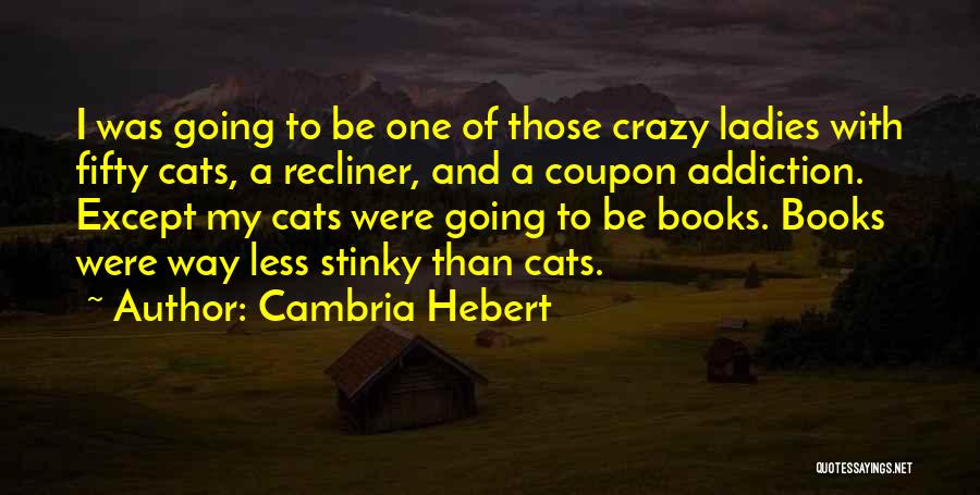 Cambria Hebert Quotes: I Was Going To Be One Of Those Crazy Ladies With Fifty Cats, A Recliner, And A Coupon Addiction. Except