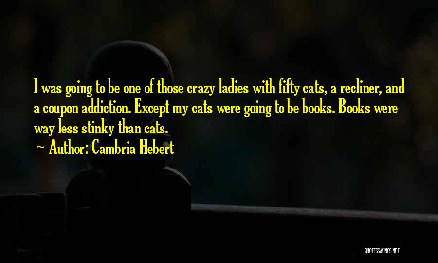 Cambria Hebert Quotes: I Was Going To Be One Of Those Crazy Ladies With Fifty Cats, A Recliner, And A Coupon Addiction. Except