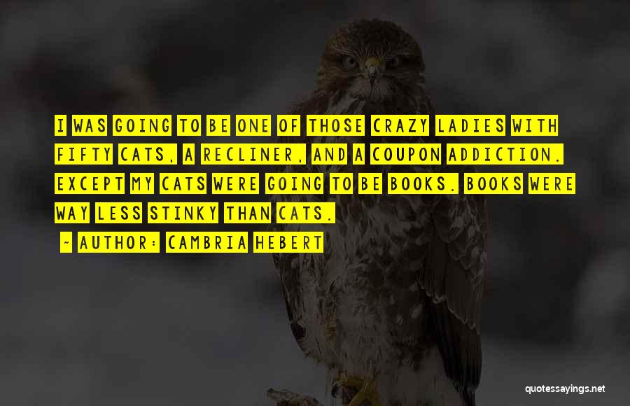 Cambria Hebert Quotes: I Was Going To Be One Of Those Crazy Ladies With Fifty Cats, A Recliner, And A Coupon Addiction. Except