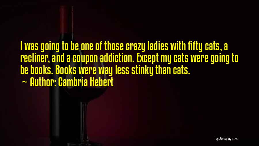 Cambria Hebert Quotes: I Was Going To Be One Of Those Crazy Ladies With Fifty Cats, A Recliner, And A Coupon Addiction. Except