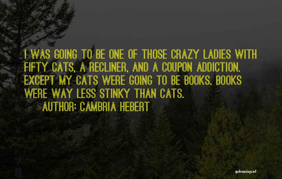 Cambria Hebert Quotes: I Was Going To Be One Of Those Crazy Ladies With Fifty Cats, A Recliner, And A Coupon Addiction. Except