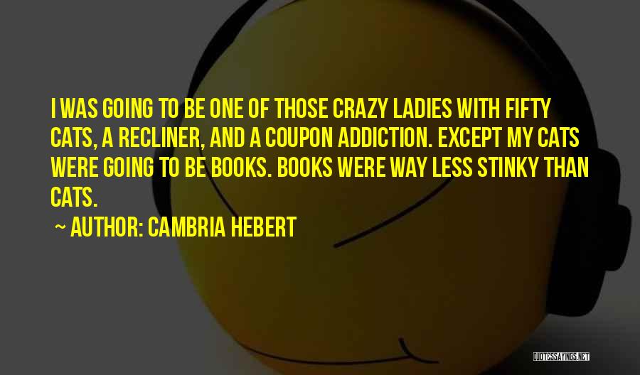 Cambria Hebert Quotes: I Was Going To Be One Of Those Crazy Ladies With Fifty Cats, A Recliner, And A Coupon Addiction. Except