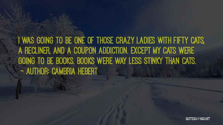 Cambria Hebert Quotes: I Was Going To Be One Of Those Crazy Ladies With Fifty Cats, A Recliner, And A Coupon Addiction. Except