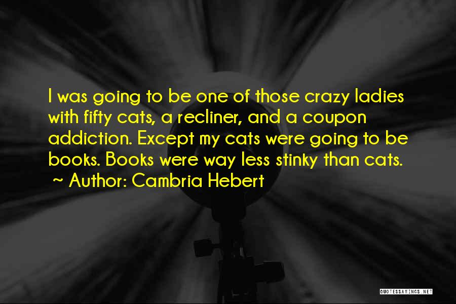 Cambria Hebert Quotes: I Was Going To Be One Of Those Crazy Ladies With Fifty Cats, A Recliner, And A Coupon Addiction. Except