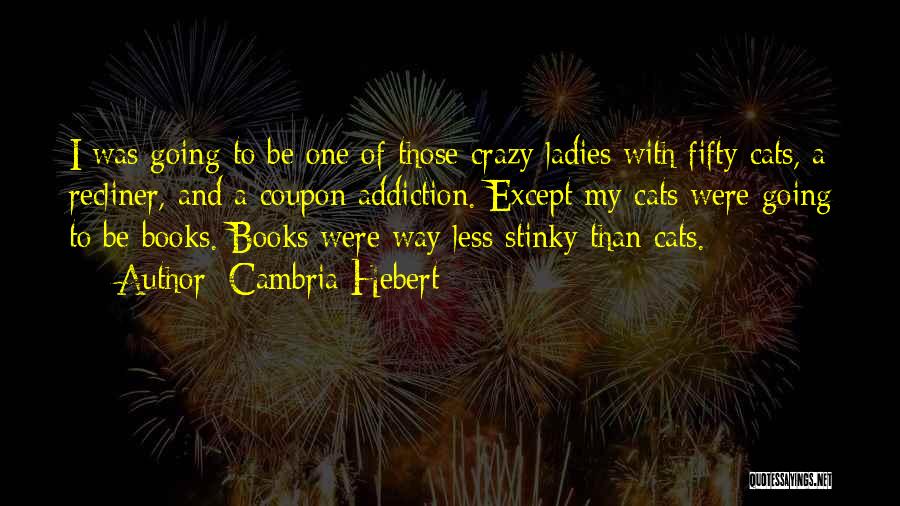 Cambria Hebert Quotes: I Was Going To Be One Of Those Crazy Ladies With Fifty Cats, A Recliner, And A Coupon Addiction. Except