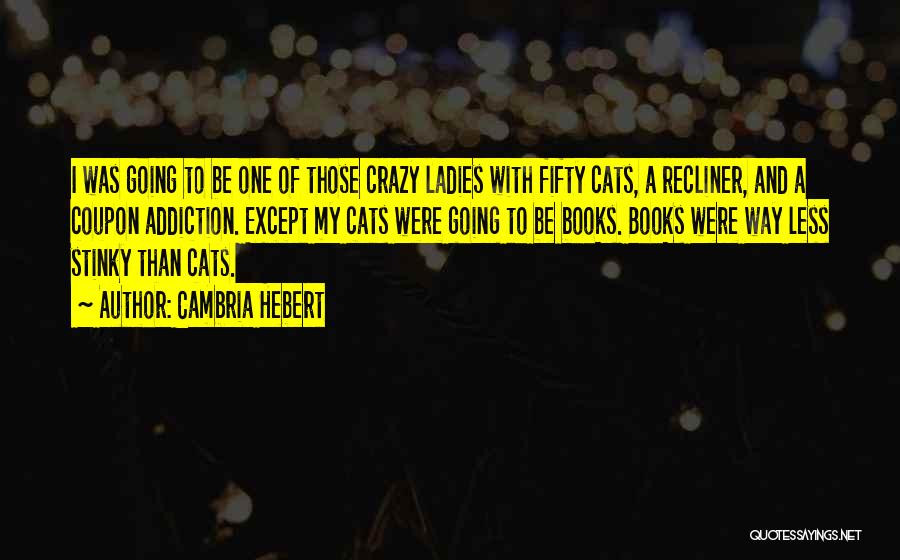 Cambria Hebert Quotes: I Was Going To Be One Of Those Crazy Ladies With Fifty Cats, A Recliner, And A Coupon Addiction. Except