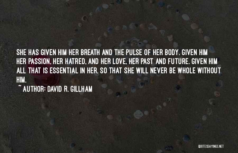 David R. Gillham Quotes: She Has Given Him Her Breath And The Pulse Of Her Body. Given Him Her Passion, Her Hatred, And Her