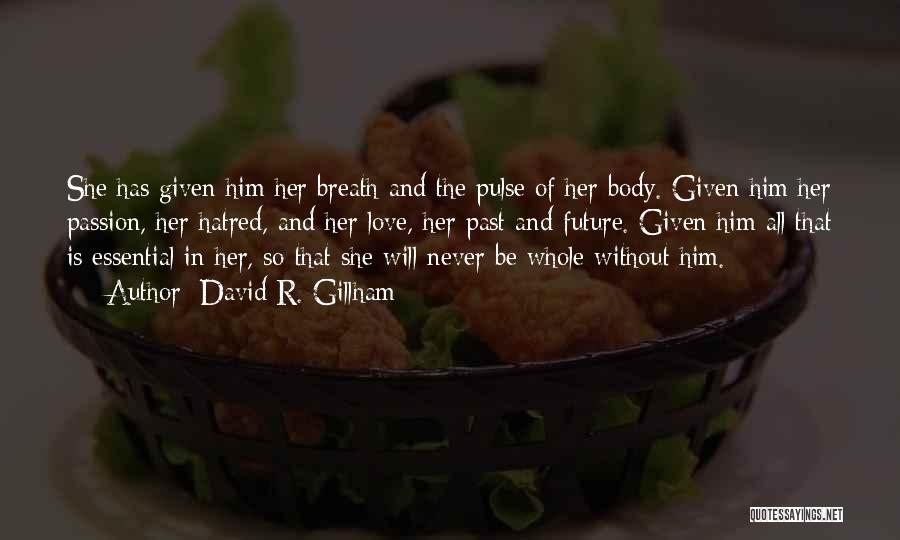 David R. Gillham Quotes: She Has Given Him Her Breath And The Pulse Of Her Body. Given Him Her Passion, Her Hatred, And Her