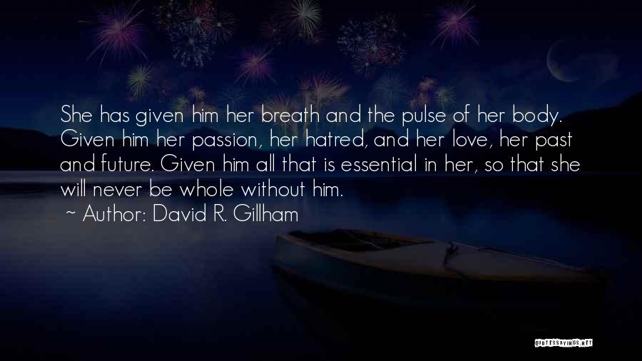 David R. Gillham Quotes: She Has Given Him Her Breath And The Pulse Of Her Body. Given Him Her Passion, Her Hatred, And Her