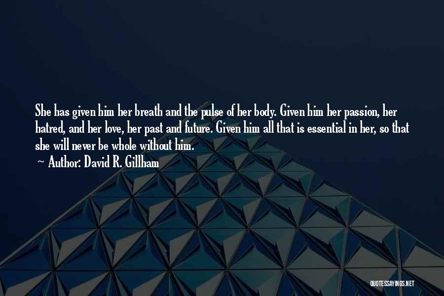 David R. Gillham Quotes: She Has Given Him Her Breath And The Pulse Of Her Body. Given Him Her Passion, Her Hatred, And Her