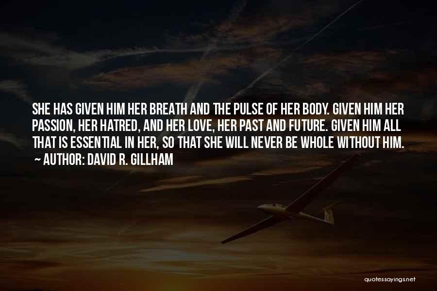 David R. Gillham Quotes: She Has Given Him Her Breath And The Pulse Of Her Body. Given Him Her Passion, Her Hatred, And Her