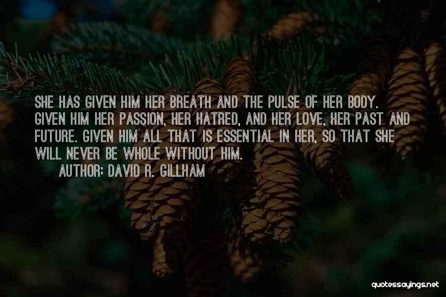 David R. Gillham Quotes: She Has Given Him Her Breath And The Pulse Of Her Body. Given Him Her Passion, Her Hatred, And Her